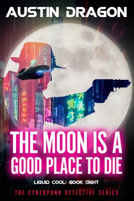 The Moon Is a Good Place to Die: Liquid Cool: The Cyberpunk Detective Series