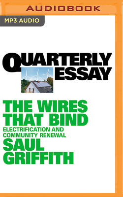 Quarterly Essay 89: The Wires That Bind: Electrification and Community Renewal By Saul Griffith, Saul Griffith (Read by) Cover Image