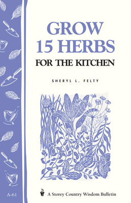 Grow 15 Herbs for the Kitchen: Storey's Country Wisdom Bulletin A-61 (Storey Country Wisdom Bulletin) By Sheryl L. Felty Cover Image