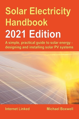 Solar Electricity Handbook - 2021 Edition: A simple, practical guide to solar energy - designing and installing solar photovoltaic systems By Michael Boxwell Cover Image