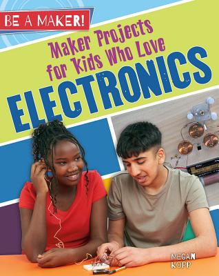 Maker Projects for Kids Who Love Electronics (Be a Maker!)
