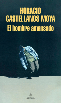 El hombre amansado / The Tamed Man By Horacio Castellanos Moya Cover Image