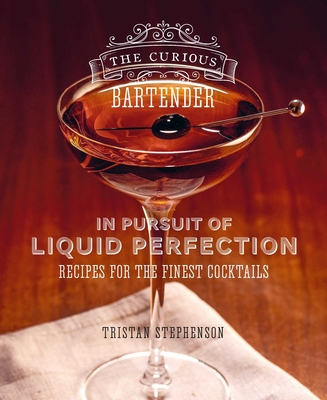 The Curious Bartender: In Pursuit of Liquid Perfection: Recipes for the finest cocktails By Tristan Stephenson Cover Image