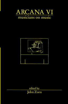 Arcana VI: Musicians on Music By John Zorn (Editor) Cover Image