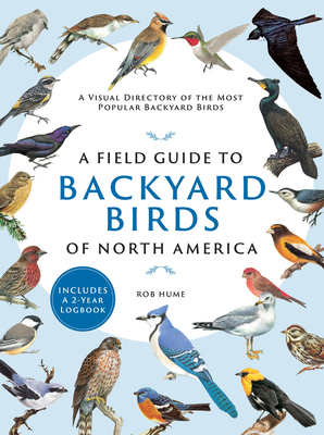 A Field Guide to Backyard Birds of North America: A Visual Directory of the Most Popular Backyard Birds By Rob Hume Cover Image