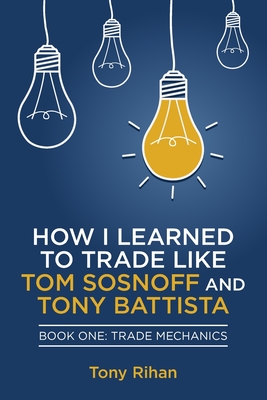 How I learned to Trade like Tom Sosnoff and Tony Battista: Book One, Trade Mechanics By Tony Rihan Cover Image