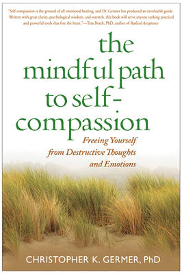The Mindful Path to Self-Compassion: Freeing Yourself from Destructive Thoughts and Emotions By Christopher Germer, PhD, Sharon Salzberg (Foreword by) Cover Image