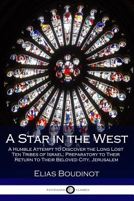 A Star in the West: A Humble Attempt to Discover the Long Lost Ten Tribes of Israel; Preparatory to Their Return to Their Beloved City, Je By Elias Boudinot Cover Image