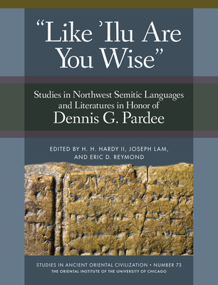 'Like 'Ilu Are You Wise': Studies in Northwest Semitic Languages and Literatures in Honor of Dennis G. Pardee By H. H. Hardy (Editor), Joseph Lam (Editor), Eric D. Reymond (Editor) Cover Image