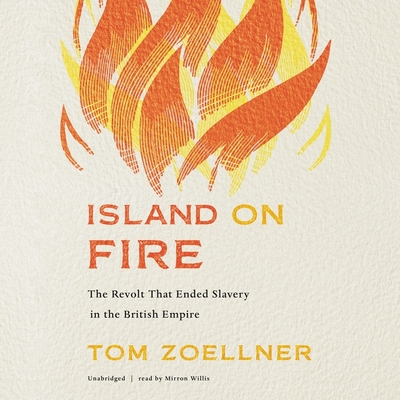 Island on Fire: The Revolt That Ended Slavery in the British Empire By Tom Zoellner, Mirron Willis (Read by) Cover Image