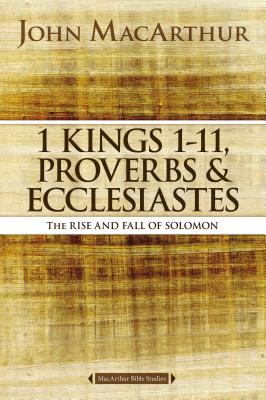 1 Kings 1 to 11, Proverbs, and Ecclesiastes: The Rise and Fall of Solomon (MacArthur Bible Studies) Cover Image