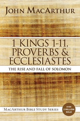 1 Kings 1 to 11, Proverbs, and Ecclesiastes: The Rise and Fall of Solomon (MacArthur Bible Studies) Cover Image