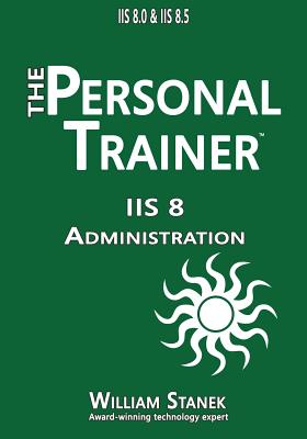 IIS 8 Administration: The Personal Trainer for IIS 8.0 and IIS 8.5 Cover Image