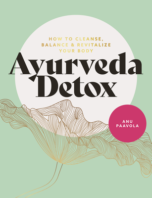 Ayurveda Detox: How to Cleanse, Balance and Revitalize Your Body By Anu Paavola Cover Image