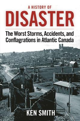 A History of Disaster (2nd Edition): The Worst Storms, Accidents, and Conflagrations in Atlantic Canada By Ken Smith Cover Image