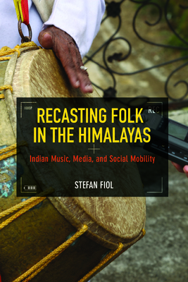 Recasting Folk in the Himalayas: Indian Music, Media, and Social Mobility (Folklore Studies in Multicultural World)