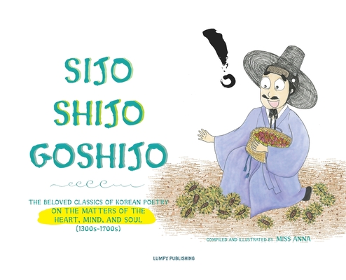 Sijo Shijo Goshijo: The Beloved Classics of Korean Poetry on the Matters of the Heart, Mind, and Soul Cover Image