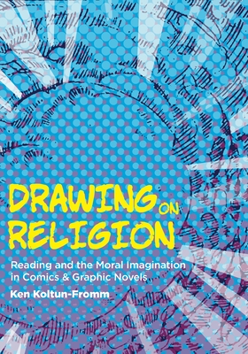 Drawing on Religion: Reading and the Moral Imagination in Comics and Graphic Novels By Ken Koltun-Fromm Cover Image