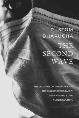 The Second Wave: Reflections on the Pandemic through Photography, Performance and Public Culture (The India List) By Rustom Bharucha Cover Image