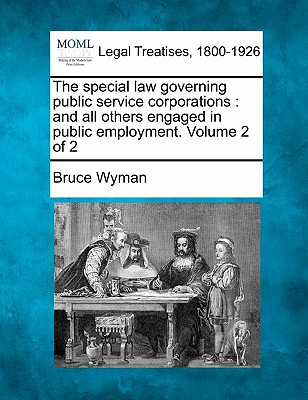 The special law governing public service corporations: and all others engaged in public employment. Volume 2 of 2 Cover Image