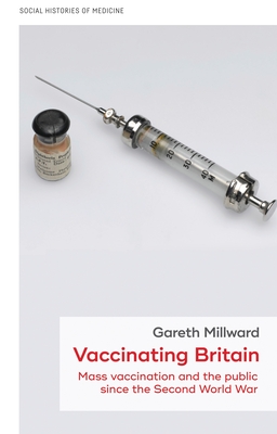Vaccinating Britain: Mass Vaccination and the Public Since the Second World War (Social Histories of Medicine #17)