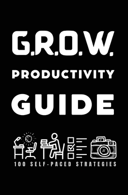 Grow Beyond Creative Barriers G.R.O.W. Productivity Guide: 100 Different Strategies Cover Image