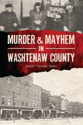 Murder & Mayhem in Washtenaw County By James Thomas Mann Cover Image