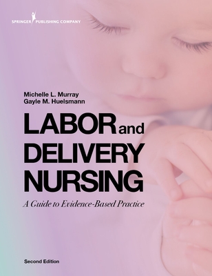 Labor and Delivery Nursing, Second Edition: A Guide to Evidence-Based Practice By Michelle Murray, Gayle Huelsmann Cover Image