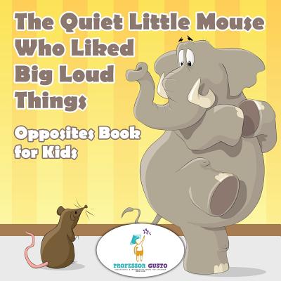 The Quiet Little Mouse Who Liked Big Loud Things Opposites Book for Kids Cover Image