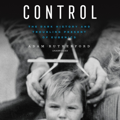 Control: The Dark History and Troubling Present of Eugenics By Adam Rutherford, Greg Patmore (Read by) Cover Image