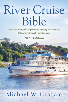 River Cruise Bible: Understanding the differences among river cruises & finding the right one for you - 2021 Edition By Michael W. Graham Cover Image