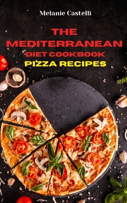 The Mediterranean Diet Cookbook Pizza Recipes: Quick, Easy and Tasty Recipes to feel full of energy and stay healthy keeping your weight under control Cover Image
