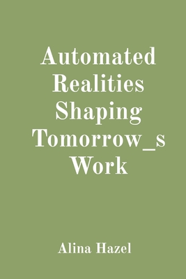 Automated Realities Shaping Tomorrow_s Work Cover Image