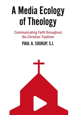 A Media Ecology of Theology: Communicating Faith Throughout the Christian Tradition By Paul A. Soukup Cover Image