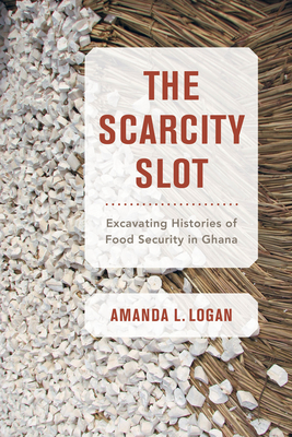 The Scarcity Slot: Excavating Histories of Food Security in Ghana (California Studies in Food and Culture #75) Cover Image