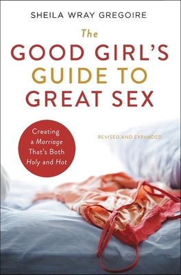 The Good Girl's Guide to Great Sex: Creating a Marriage That's Both Holy and Hot By Sheila Wray Gregoire Cover Image
