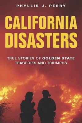 California Disasters: True Stories of Golden State Tragedies and Triumphs By Phyllis Perry Cover Image