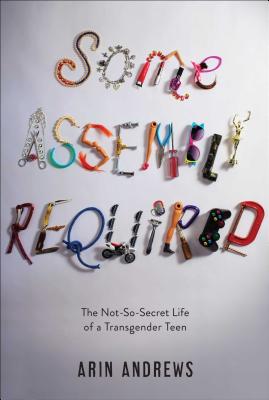 Some Assembly Required: The Not-So-Secret Life of a Transgender Teen By Arin Andrews Cover Image
