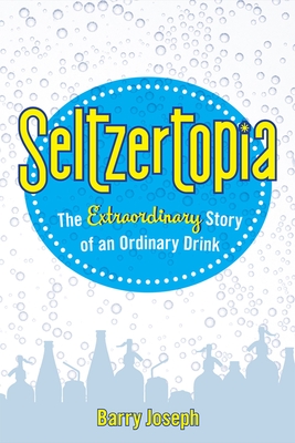 Seltzertopia: The Extraordinary Story of an Ordinary Drink
