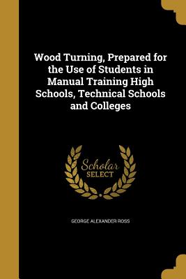 Wood Turning, Prepared for the Use of Students in Manual Training High Schools, Technical Schools and Colleges Cover Image