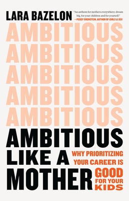 Ambitious Like a Mother: Why Prioritizing Your Career Is Good for Your Kids By Lara Bazelon Cover Image