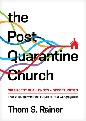 The Post-Quarantine Church: Six Urgent Challenges and Opportunities That Will Determine the Future of Your Congregation By Thom S. Rainer Cover Image