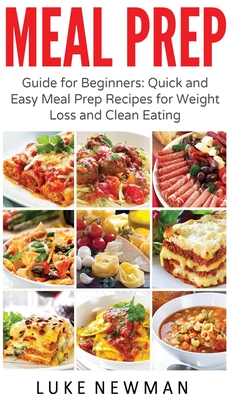 Meal Prep: Guide for Beginners Quick and Easy Meal Prep Recipes for Weight Loss and Clean Eating By Luke Newman Cover Image