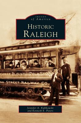 Historic Raleigh By Jenny Kulikowski, Jennifer A. Kulikowski, Kenneth E. Peters Cover Image