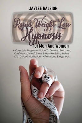 Rapid Weight Loss Hypnosis For Men And Women: A Complete Beginners Guide To Develop Self Love, Confidence, Mindfulness & Healthy Eating Habits With Gu cover