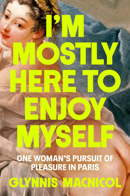 I'm Mostly Here to Enjoy Myself: One Woman's Pursuit of Pleasure in Paris Cover Image