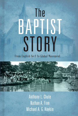 The Baptist Story: From English Sect to Global Movement By Dr. Anthony L. Chute, Dr. Nathan A. Finn, Michael A. G. Haykin Cover Image