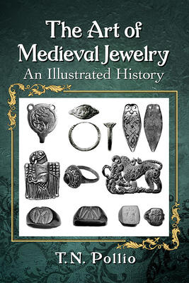The Art of Medieval Jewelry: An Illustrated History By T. N. Pollio Cover Image