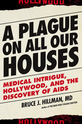 A Plague on All Our Houses: Medical Intrigue, Hollywood, and the Discovery of AIDS By Bruce J. Hillman Cover Image