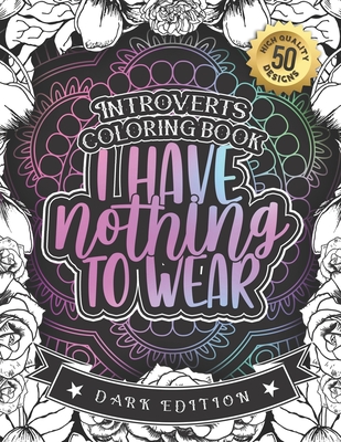Introverts Coloring Book: I Have Nothing To Wear: Adult Colouring Gift Book With Self Empowering Affirmations And Sarcastic Humor By Snarky Adult Coloring Books Cover Image